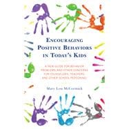 Encouraging Positive Behaviors in Today’s Kids A New Guide for Behavior Problems and Other Concerns for Counselors, Teachers, and Other School Personnel