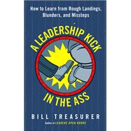 A Leadership Kick in the Ass How to Learn from Rough Landings, Blunders, and Missteps