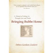 Bringing Bubbe Home A Memoir of Letting Go Through Love and Death