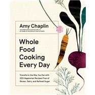 Whole Food Cooking Every Day Transform the Way You Eat with 250 Vegetarian Recipes Free of Gluten, Dairy, and Refined Sugar