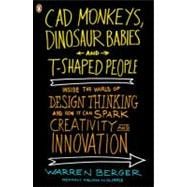 CAD Monkeys, Dinosaur Babies, and T-Shaped People Inside the World of Design Thinking and How It Can Spark Creativity and Innovation
