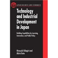 Technology and Industrial Development in Japan Building Capabilities by Learning, Innovation and Public Policy