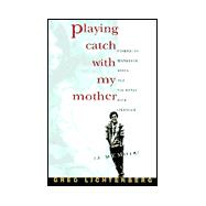Playing Catch with My Mother : Coming to Manhood When All the Rules Have Changed