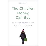 The Children Money Can Buy Stories from the Frontlines of Foster Care and Adoption