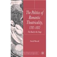 Politics of Romantic Theatricality, 1787-1832 The Road to the Stage