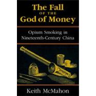 The Fall of the God of Money Opium Smoking in Nineteenth-Century China,9780742518025