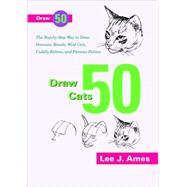 Cats : The Step-by-Step Way to Draw Domsetic Breeds, Wild Cats, Cuddly Kittens, and Famous Felines