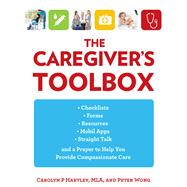 The Caregiver's Toolbox Checklists, Forms, Resources, Mobile Apps, and Straight Talk to Help You Provide Compassionate Care