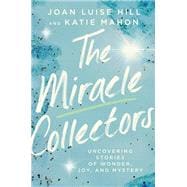 The Miracle Collectors Uncovering Stories of Wonder, Joy, and Mystery