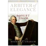 Arbiter of Elegance : A Biography of Robert Adam