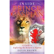 Inside Prince Caspian : A Guide to Exploring the Return to Narnia