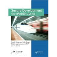 Secure Development for Mobile Apps: How to Design and Code Secure Mobile Applications with PHP and JavaScript
