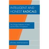 Intelligent and Honest Radicals The Chicago Federation of Labor and the Politics of Progression