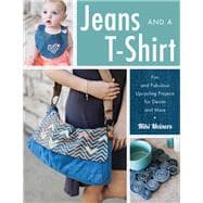 Jeans and a T-Shirt Fun and Fabulous Upcycling Projects for Denim and More