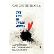 The Fire in These Ashes A Spirituality of Contemporary Religious Life