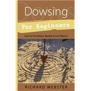 Dowsing for Beginners: The Art of Discovering : Water, Treasure, Gold, Oil, Artifacts