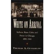 White on Arrival Italians, Race, Color, and Power in Chicago, 1890-1945,9780195178029