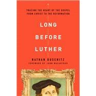 Long Before Luther Tracing the Heart of the Gospel From Christ to the Reformation