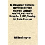 An Anniversary Discourse: Delivered Before the Historical Society of New York, on Saturday, December 6, 1823 Showing the Origin, Progress, Antiquities, Curiosities, and Nature