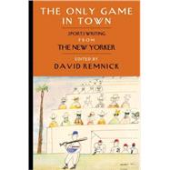 Only Game in Town : Sports Writing from the New Yorker