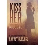 Kiss Her Goodbye: A Houston Cash Novel