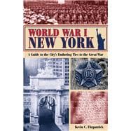 World War I New York A Guide to the City's Enduring Ties to the Great War