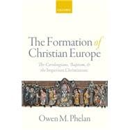 The Formation of Christian Europe The Carolingians, Baptism, and the Imperium Christianum