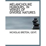 Melancholike Humours, in Verses of Diverse Natures