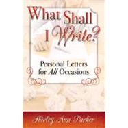 What Shall I Write? Personal Letters for All Occasions,9780741458032