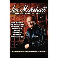 Jim Marshall - The Father of Loud The Story of the Man Behind the World's Most Famous Guitar Amplifiers