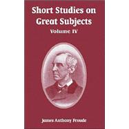 Short Studies on Great Subjects : Volume IV
