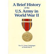 The U.s. Army Campaigns of World War II - a Brief History of the U.s. Army in World War II
