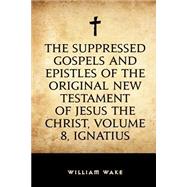 The Suppressed Gospels and Epistles of the Original New Testament of Jesus the Christ