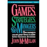 Games, Strategies, and Managers How Managers Can Use Game Theory to Make Better Business Decisions