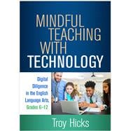 Mindful Teaching with Technology Digital Diligence in the English Language Arts, Grades 6-12,9781462548033