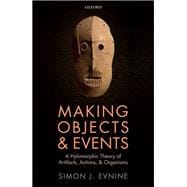 Making Objects and Events A Hylomorphic Theory of Artifacts, Actions, and Organisms
