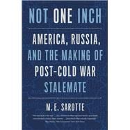 Not One Inch; America, Russian, and the Making of Post-Cold War Stalemater