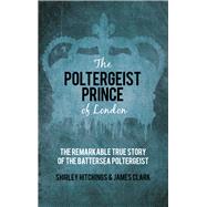 The Poltergeist Prince of London The Remarkable True Story of the Battersea Poltergeist