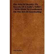 The Arts of Beauty: Or, Secrets of a Lady's Toilet - With Hints to Gentlemen on the Art of Fascinating