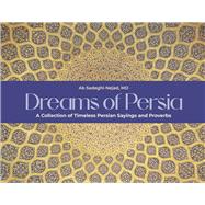Dreams of Persia A Collection of Timeless Persian Sayings and Proverbs