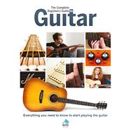 The Complete Beginners Guide to Guitar Everything You Need to Know to Start Playing the Guitar