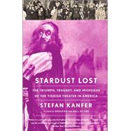 Stardust Lost The Triumph, Tragedy, and Meshugas of the Yiddish Theater in America