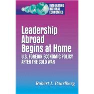 Leadership Abroad Begins at Home U.S. Foreign Economic Policy After the Cold War