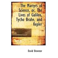 The Martyrs of Science, Or, the Lives of Galileo, Tycho Brahe, and Kepler