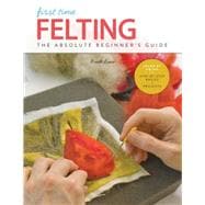 First Time Felting The Absolute Beginner's Guide - Learn By Doing * Step-by-Step Basics + Projects