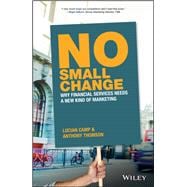 No Small Change Why Financial Services Needs A New Kind of Marketing