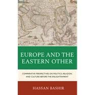 Europe and the Eastern Other Comparative Perspectives on Politics, Religion and Culture before the Enlightenment
