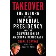 Takeover : The Return of the Imperial Presidency and the Subversion of American Democracy
