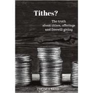 Tithes? The Truth About Tithes, Offerings, And Freewill Giving