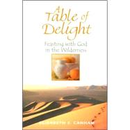 A Table Of Delight: Feasting With God In The Wilderness